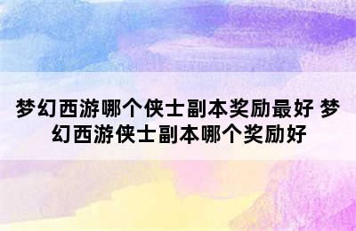 梦幻西游哪个侠士副本奖励最好 梦幻西游侠士副本哪个奖励好